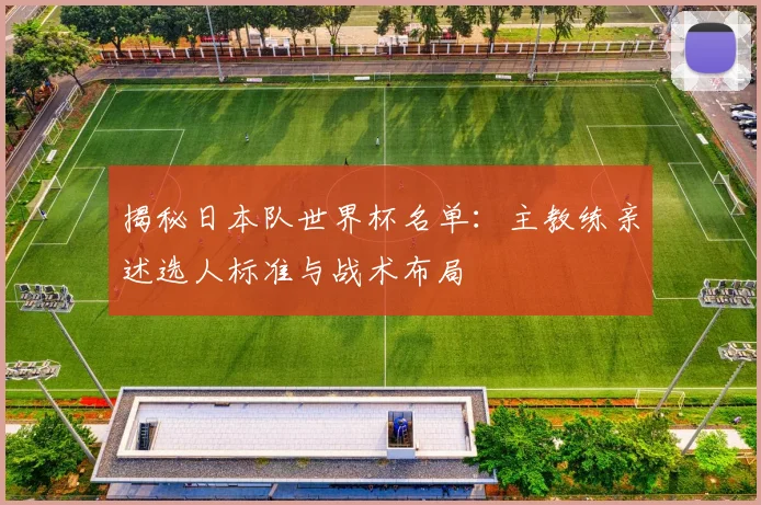 揭秘日本队世界杯名单:主教练亲述选人标准与战术布局