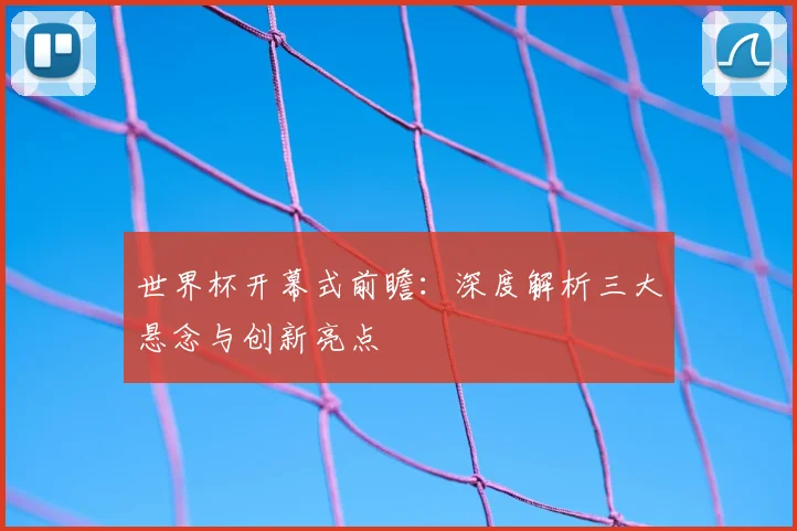 世界杯开幕式前瞻:深度解析三大悬念与创新亮点