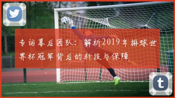 专访幕后团队:解析2019年排球世界杯冠军背后的科技与保障