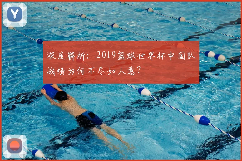 深度解析：2019篮球世界杯中国队战绩为何不尽如人意？
