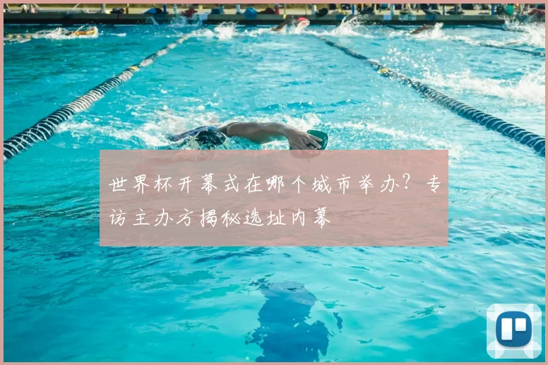 世界杯开幕式在哪个城市举办?专访主办方揭秘选址内幕