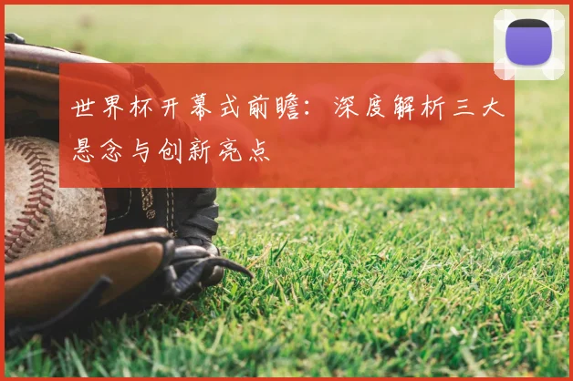 世界杯开幕式前瞻:深度解析三大悬念与创新亮点
