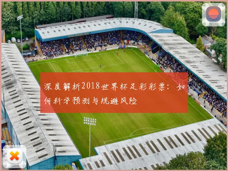 深度解析2018世界杯足彩彩票：如何科学预测与规避风险