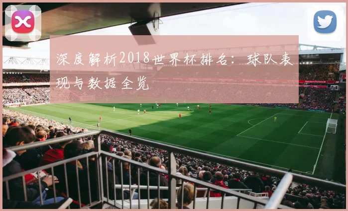 深度解析2018世界杯排名：球队表现与数据全览