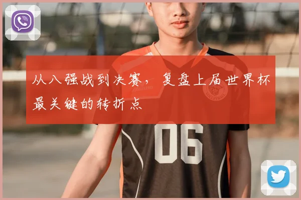 从八强战到决赛，复盘上届世界杯最关键的转折点