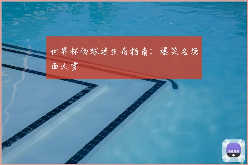 世界杯伪球迷生存指南:爆笑名场面大赏