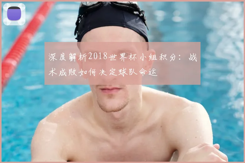 深度解析2018世界杯小组积分：战术成败如何决定球队命运