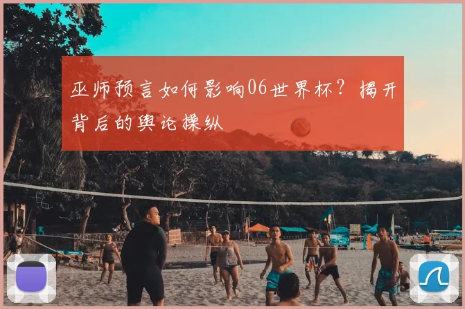 巫师预言如何影响06世界杯？揭开背后的舆论操纵