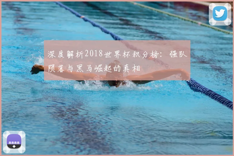 深度解析2018世界杯积分榜：强队陨落与黑马崛起的真相