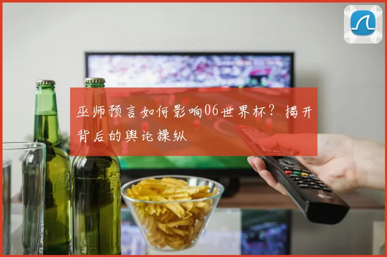 巫师预言如何影响06世界杯？揭开背后的舆论操纵