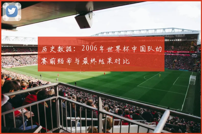 历史数据:2006年世界杯中国队的赛前赔率与最终结果对比