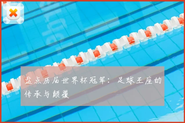 盘点历届世界杯冠军:足球王座的传承与颠覆