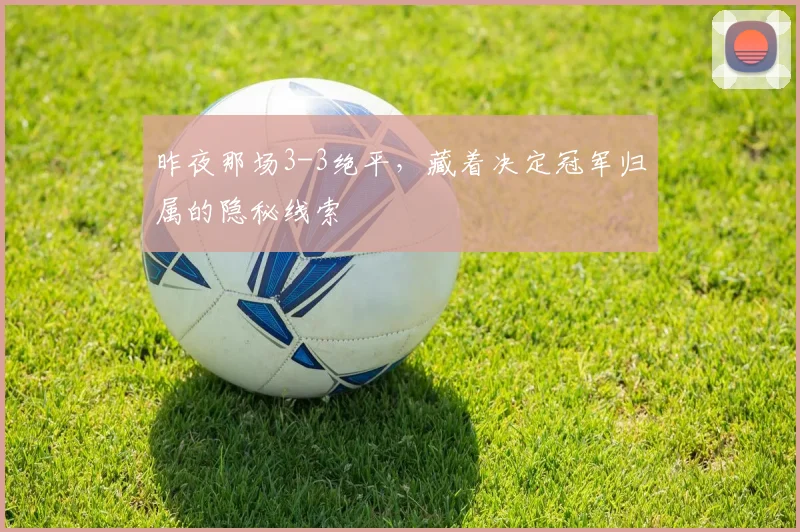 昨夜那场3-3绝平，藏着决定冠军归属的隐秘线索