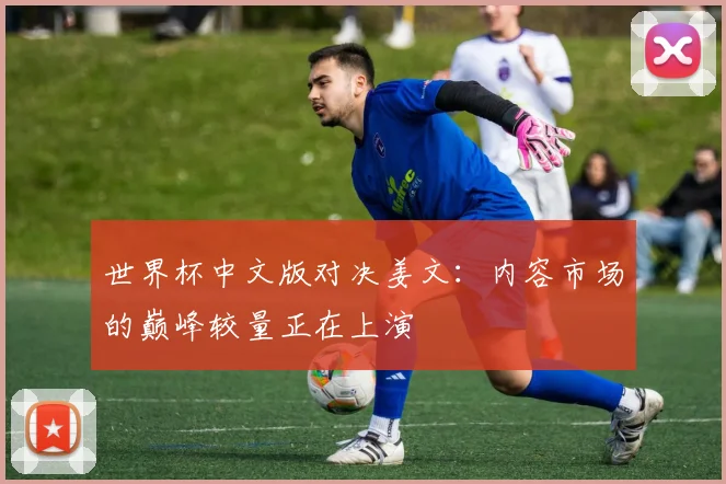 世界杯中文版对决姜文：内容市场的巅峰较量正在上演