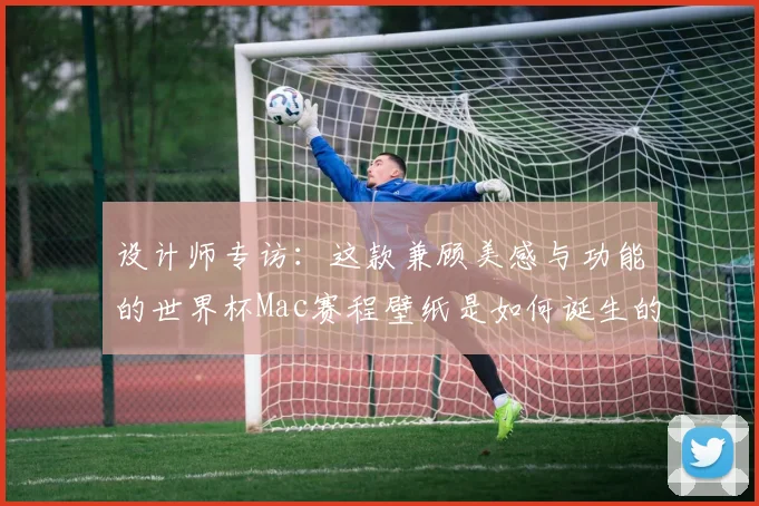 设计师专访：这款兼顾美感与功能的世界杯Mac赛程壁纸是如何诞生的？